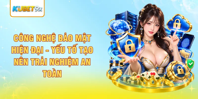 Công nghệ bảo mật hiện đại - Yếu tố tạo nên trải nghiệm an toàn